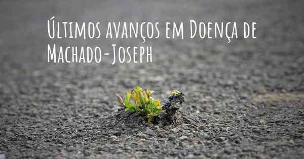 Últimos avanços em Doença de Machado-Joseph