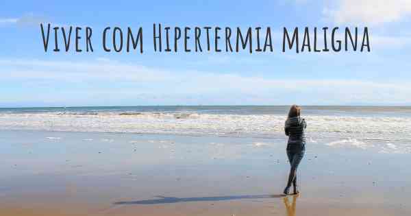 Viver com Hipertermia maligna
