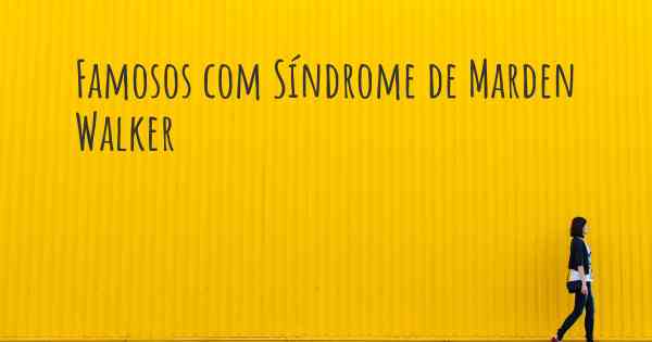 Famosos com Síndrome de Marden Walker
