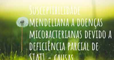 Susceptibilidade mendeliana a doenças micobacterianas devido a deficiência parcial de STAT1 - causas