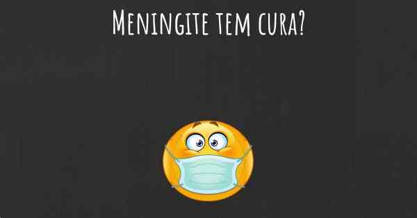 Meningite tem cura?