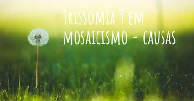 Trissomia 9 em mosaicismo - causas