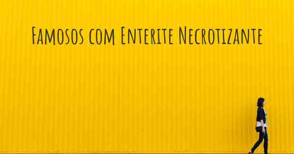 Famosos com Enterite Necrotizante