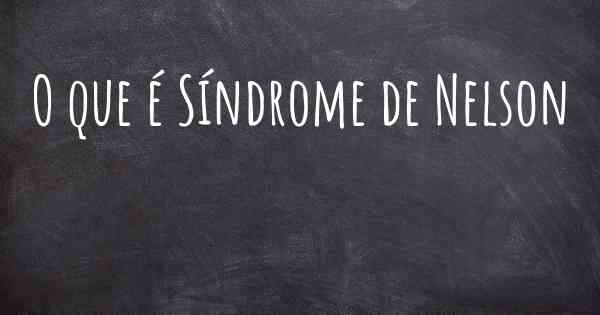 O que é Síndrome de Nelson