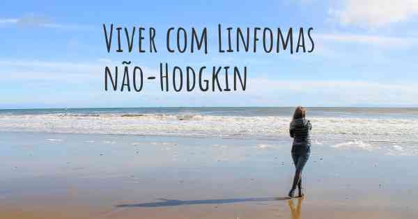 Viver com Linfomas não-Hodgkin