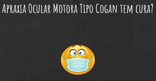 Apraxia Ocular Motora Tipo Cogan tem cura?