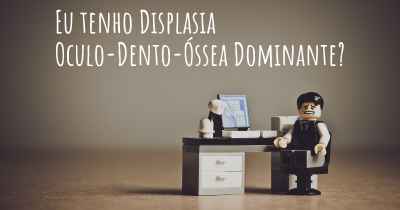 Eu tenho Displasia Oculo-Dento-Óssea Dominante?