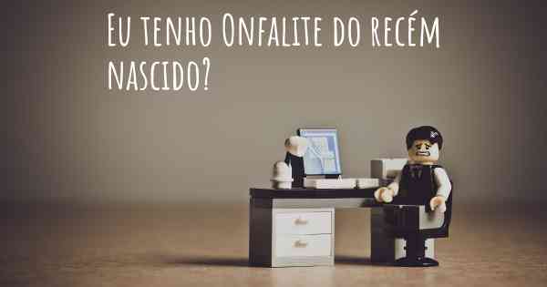 Eu tenho Onfalite do recém nascido?