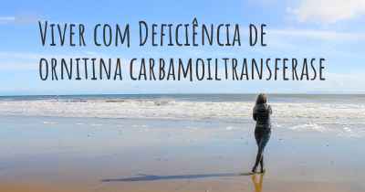 Viver com Deficiência de ornitina carbamoiltransferase