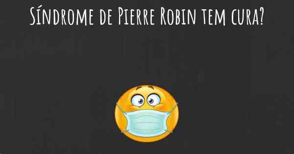 Síndrome de Pierre Robin tem cura?