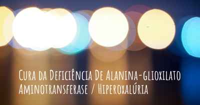 Cura da Deficiência De Alanina-glioxilato Aminotransferase / Hiperoxalúria
