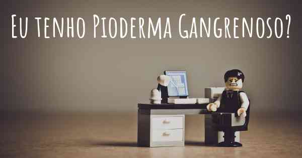 Eu tenho Pioderma Gangrenoso?