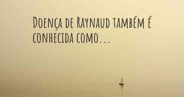 Doença de Raynaud também é conhecida como...