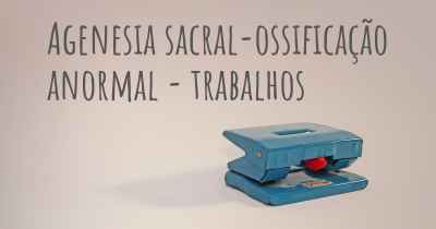 Agenesia sacral-ossificação anormal - trabalhos