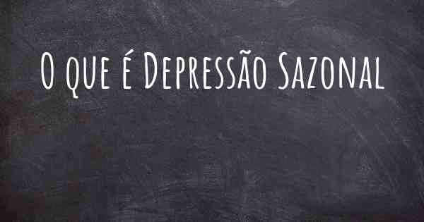 O que é Depressão Sazonal