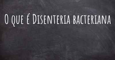 O que é Disenteria bacteriana