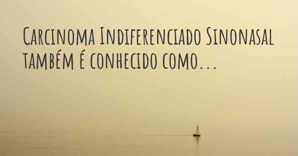Carcinoma Indiferenciado Sinonasal também é conhecido como...