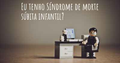Eu tenho Síndrome de morte súbita infantil?
