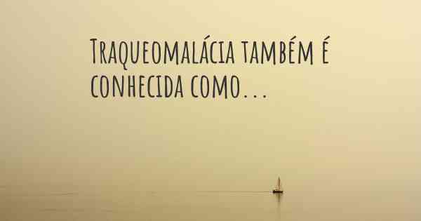 Traqueomalácia também é conhecida como...