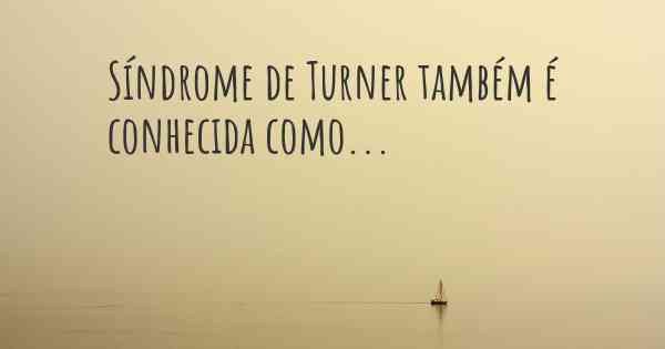 Síndrome de Turner também é conhecida como...