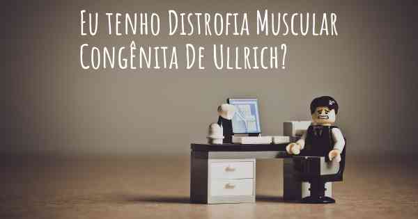 Eu tenho Distrofia Muscular Congênita De Ullrich?