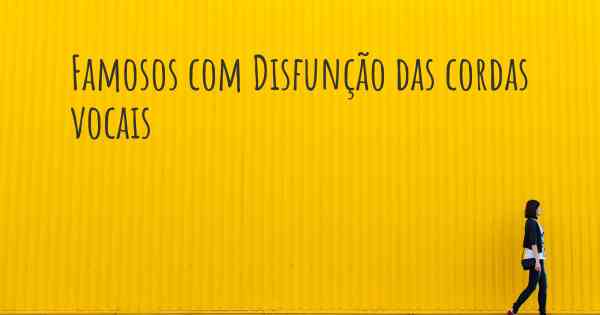 Famosos com Disfunção das cordas vocais