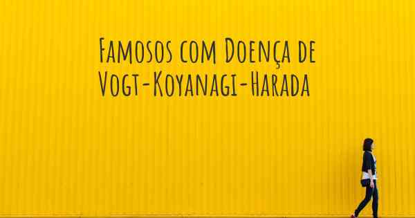Famosos com Doença de Vogt-Koyanagi-Harada