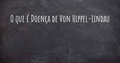 O que é Doença de Von Hippel-Lindau