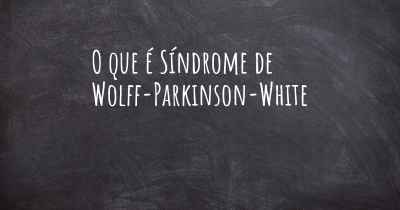 O que é Síndrome de Wolff-Parkinson-White