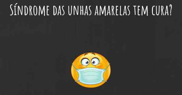 Síndrome das unhas amarelas tem cura?