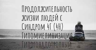 Продолжительность жизни людей с Синдром 4Г (4H) Гипомиелинизация, Гипогонадотропный Гипогонадизм, Гиподонтия