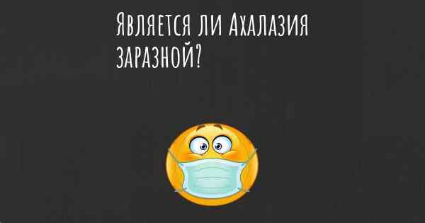 Является ли Ахалазия заразной?