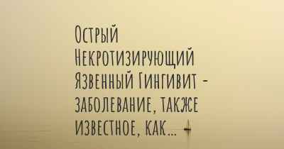 Острый Некротизирующий Язвенный Гингивит - заболевание, также известное, как…