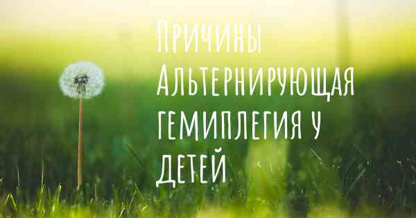 Причины Альтернирующая гемиплегия у детей