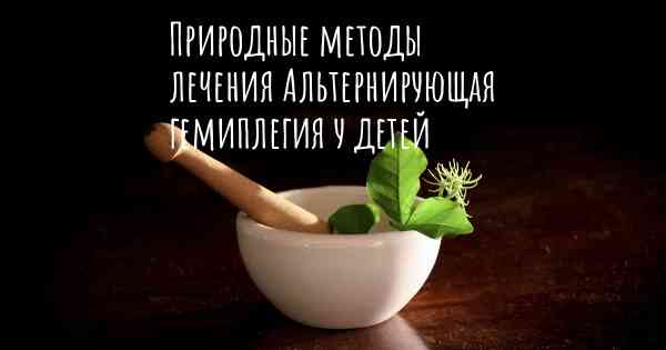 Природные методы лечения Альтернирующая гемиплегия у детей