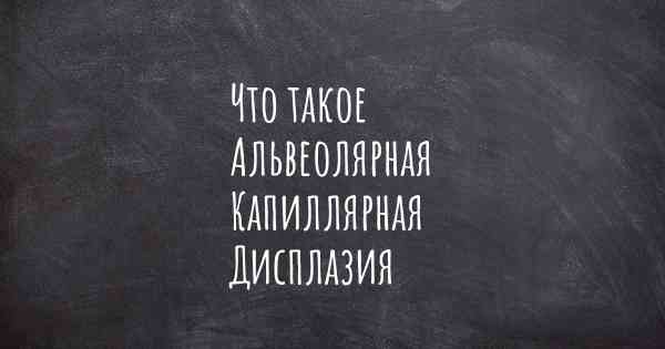 Что такое Альвеолярная Капиллярная Дисплазия