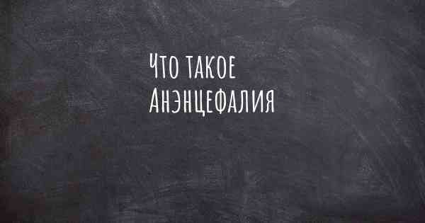 Что такое Анэнцефалия