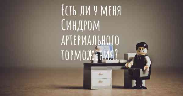 Есть ли у меня Синдром артериального торможения?