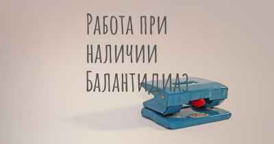 Работа при наличии Балантидиаз