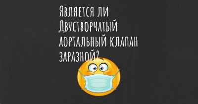 Является ли Двустворчатый аортальный клапан заразной?