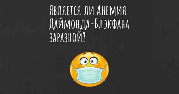 Является ли Анемия Даймонда-Блэкфана заразной?