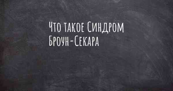 Что такое Синдром Броун-Секара