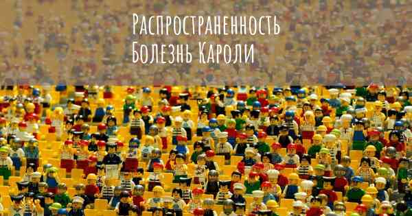 Распространенность Болезнь Кароли
