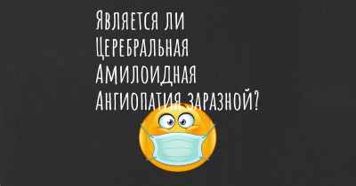 Является ли Церебральная Амилоидная Ангиопатия заразной?