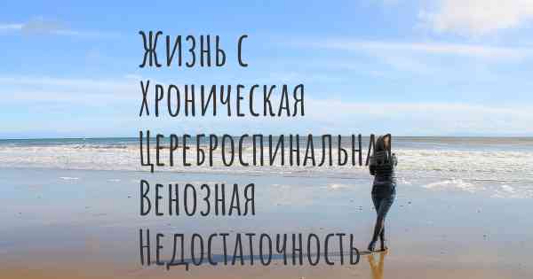 Жизнь с Хроническая Цереброспинальная Венозная Недостаточность