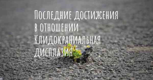 Последние достижения в отношении Клидокраниальная дисплазия