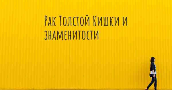 Рак Толстой Кишки и знаменитости