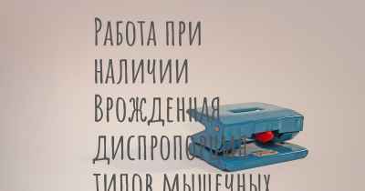 Работа при наличии Врожденная диспропорция типов мышечных волокон
