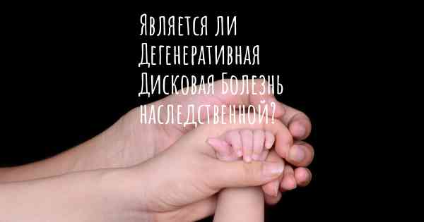 Является ли Дегенеративная Дисковая Болезнь наследственной?