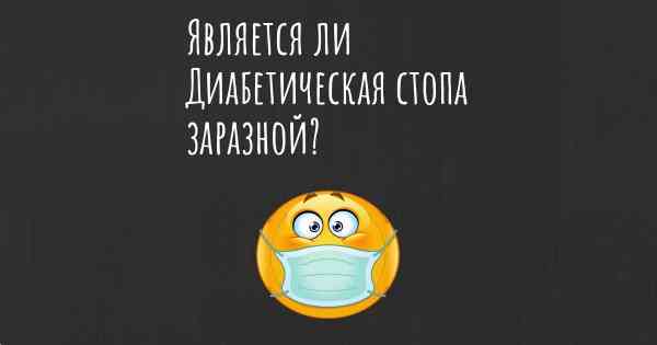 Является ли Диабетическая стопа заразной?